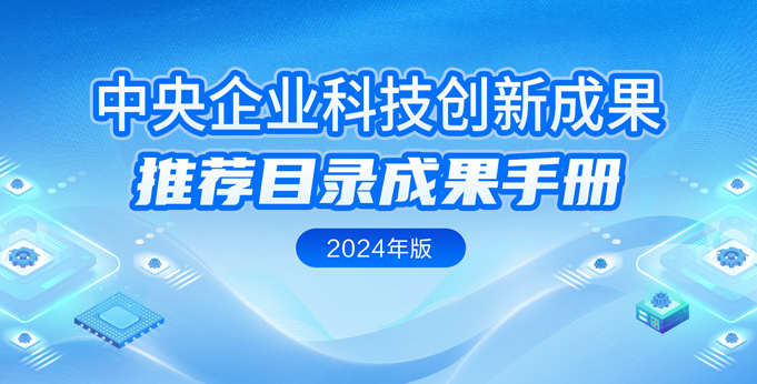 【專題】中央企業(yè)科技創(chuàng)新成果推薦目錄成果手冊(cè)（2024年...