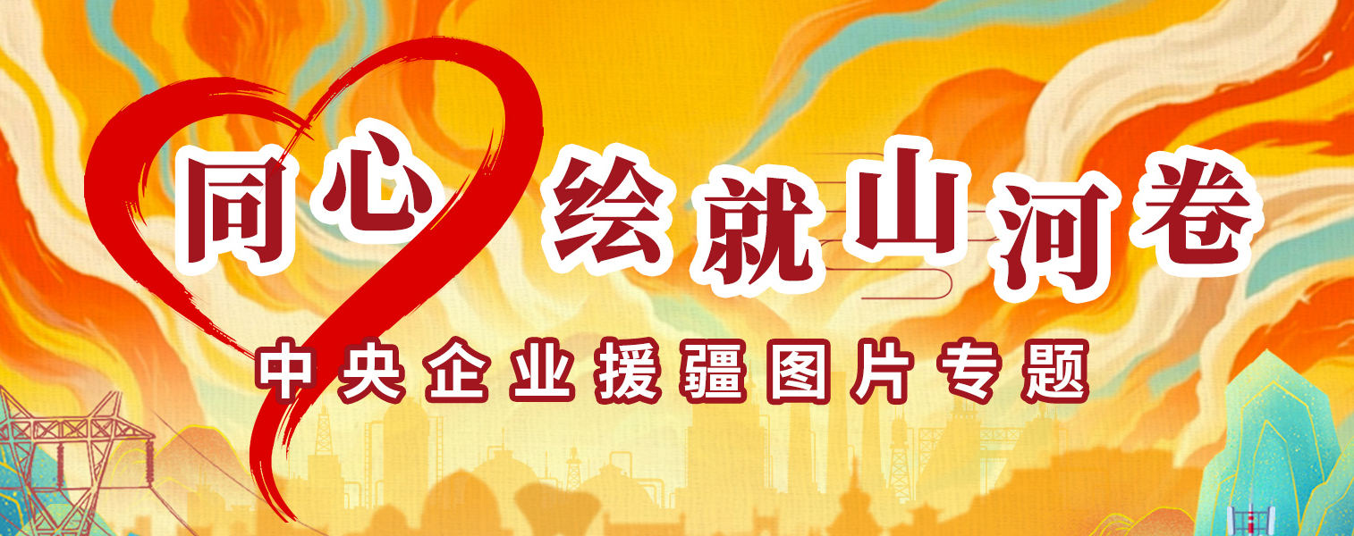 同心繪就山河卷 中央企業(yè)援疆圖片專題